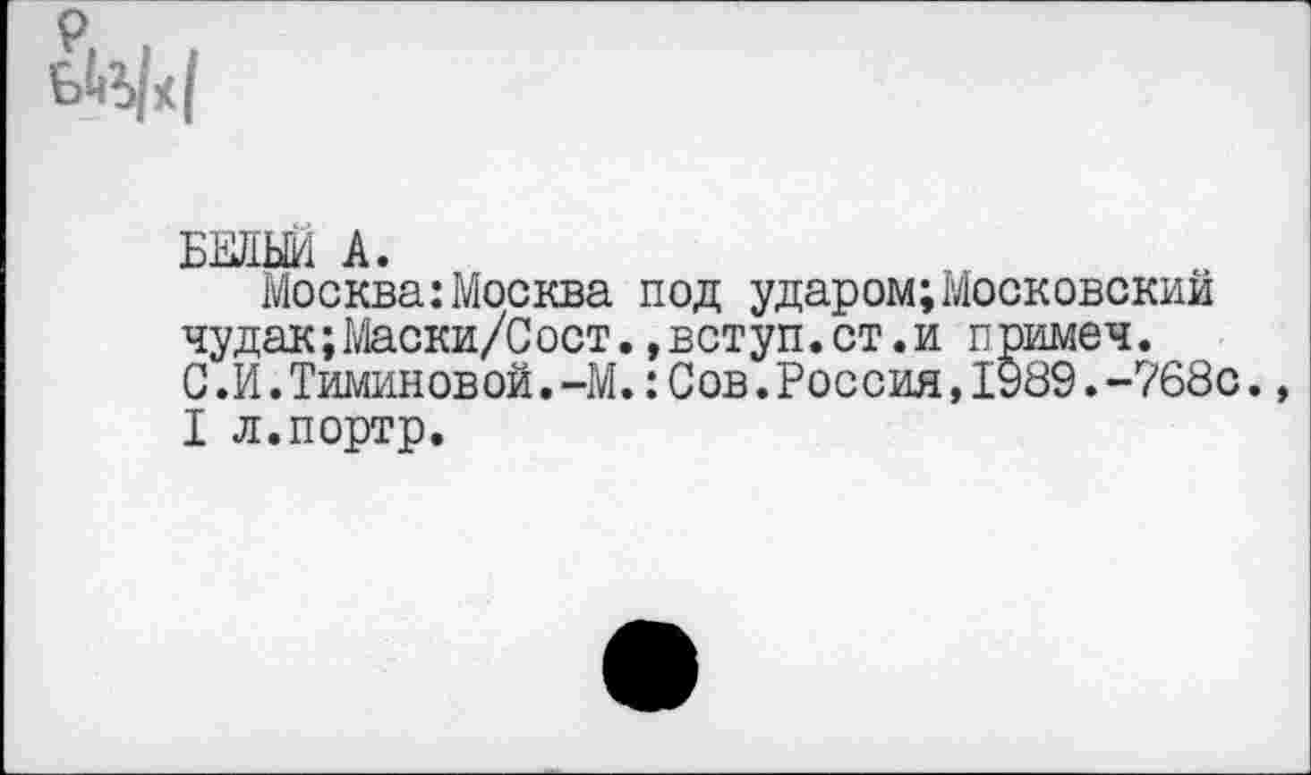 ﻿
БЕЛЬМ А.
Москва:Москва под ударом;Московский чудак;Маски/Сост.»вступ.ст.и примеч. С.И.Тиминовой.-М.:Сов.Россия,1989.-768с., I л.портр.